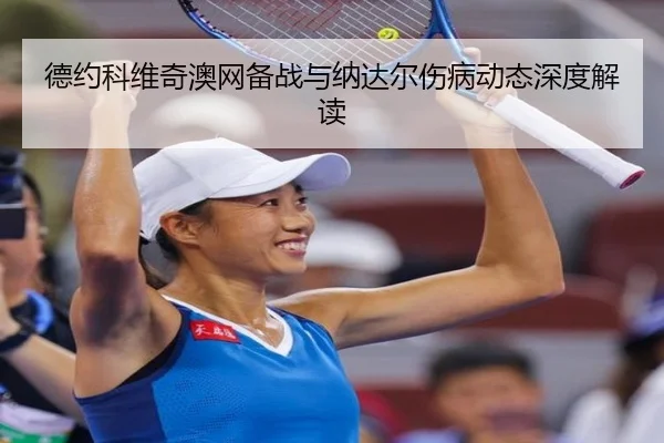 德约科维奇澳网备战与纳达尔伤病动态深度解读（lesisports）
